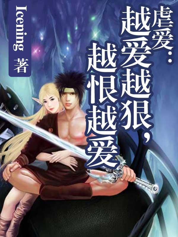 虐爱:越爱越狠,越恨越爱 虐爱:越爱越狠,越恨越爱
